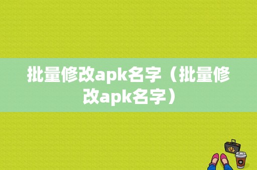 批量修改apk名字（批量修改apk名字）