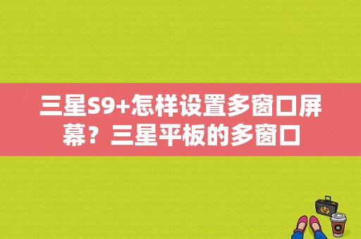 三星S9+怎样设置多窗口屏幕？三星平板的多窗口