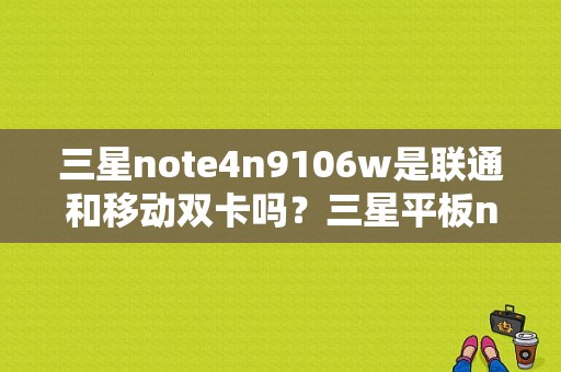 三星note4n9106w是联通和移动双卡吗？三星平板n9106多少钱