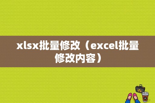 xlsx批量修改（excel批量修改内容）