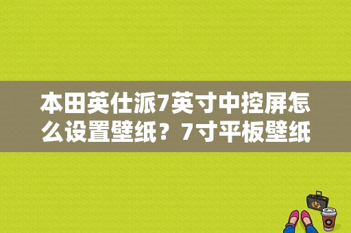 本田英仕派7英寸中控屏怎么设置壁纸？7寸平板壁纸下载