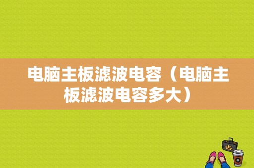 电脑主板滤波电容（电脑主板滤波电容多大）