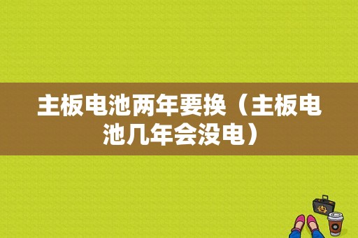 主板电池两年要换（主板电池几年会没电）