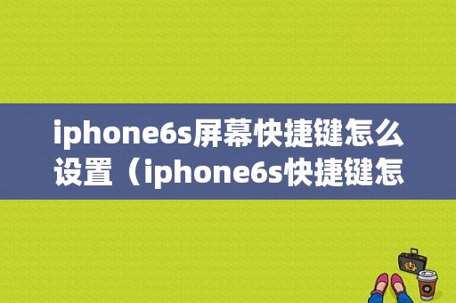 iphone6s屏幕快捷键怎么设置（iphone6s快捷键怎么设置方法）-图1