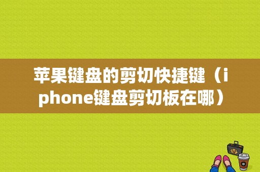 苹果键盘的剪切快捷键（iphone键盘剪切板在哪）-图1