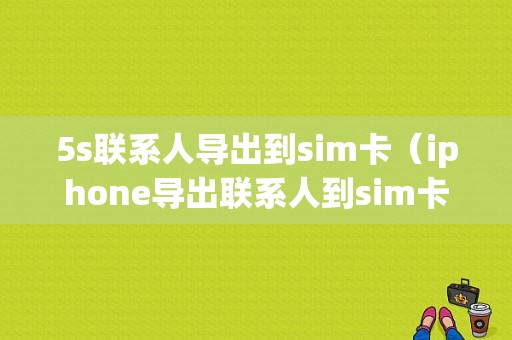 5s联系人导出到sim卡（iphone导出联系人到sim卡）-图1