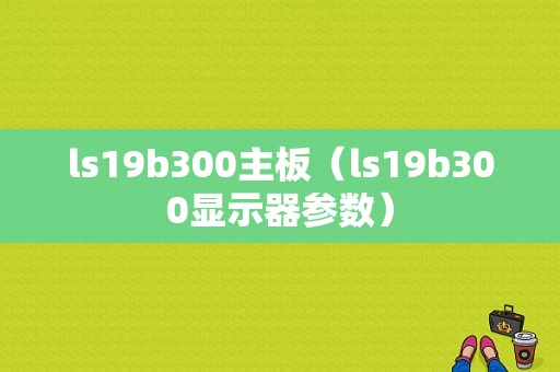 ls19b300主板（ls19b300显示器参数）-图1