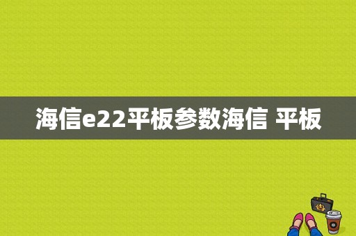 海信e22平板参数海信 平板