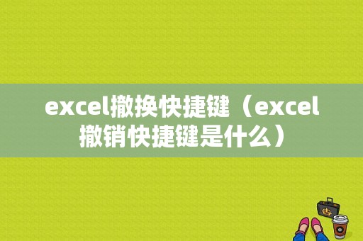 excel撤换快捷键（excel撤销快捷键是什么）