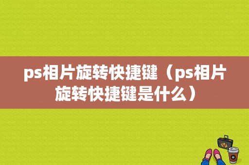 ps相片旋转快捷键（ps相片旋转快捷键是什么）-图1