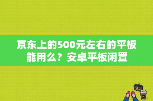 京东上的500元左右的平板能用么？安卓平板闲置