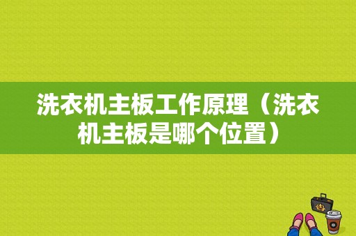 洗衣机主板工作原理（洗衣机主板是哪个位置）