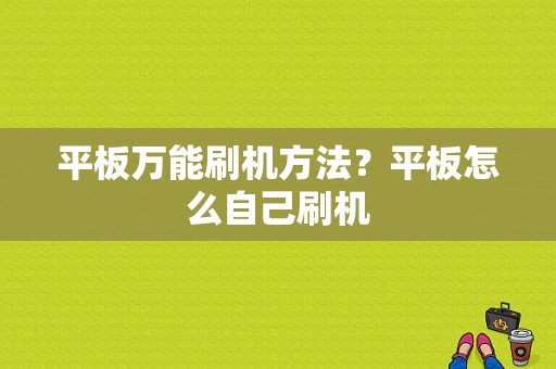 平板万能刷机方法？平板怎么自己刷机