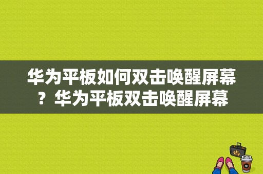 华为平板如何双击唤醒屏幕？华为平板双击唤醒屏幕