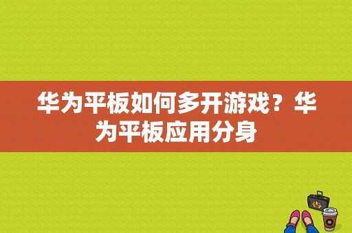 华为平板如何多开游戏？华为平板应用分身-图1