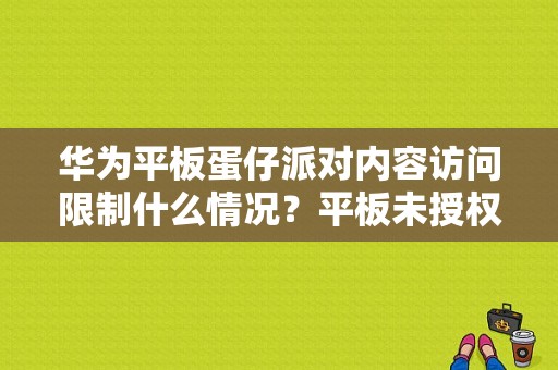 华为平板蛋仔派对内容访问限制什么情况？平板未授权应用