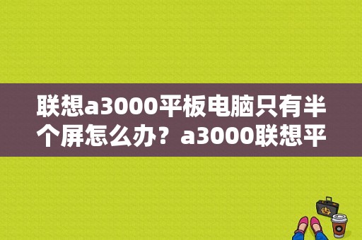 联想a3000平板电脑只有半个屏怎么办？a3000联想平板