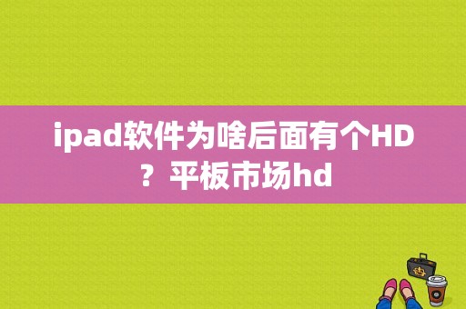 ipad软件为啥后面有个HD？平板市场hd-图1