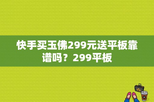 快手买玉佛299元送平板靠谱吗？299平板