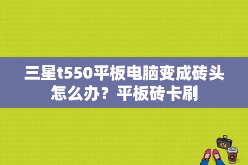 三星t550平板电脑变成砖头怎么办？平板砖卡刷