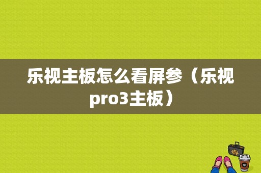 乐视主板怎么看屏参（乐视pro3主板）