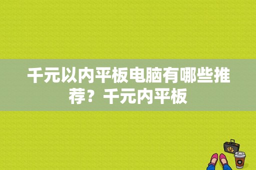 千元以内平板电脑有哪些推荐？千元内平板