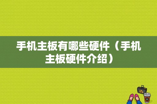 手机主板有哪些硬件（手机主板硬件介绍）