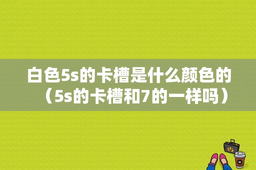 白色5s的卡槽是什么颜色的（5s的卡槽和7的一样吗）