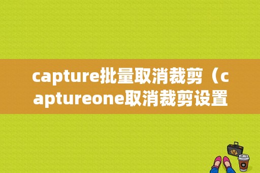 capture批量取消裁剪（captureone取消裁剪设置）