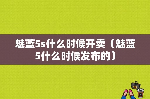 魅蓝5s什么时候开卖（魅蓝5什么时候发布的）