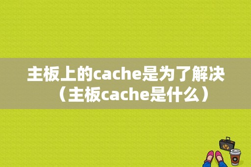 主板上的cache是为了解决（主板cache是什么）