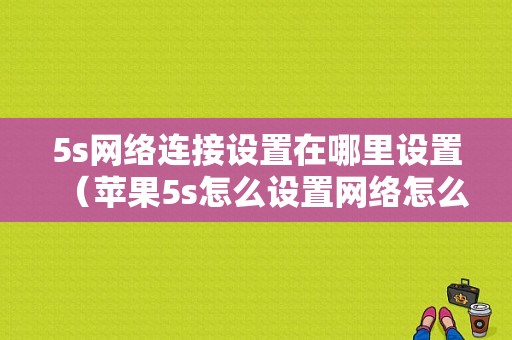 5s网络连接设置在哪里设置（苹果5s怎么设置网络怎么设置）