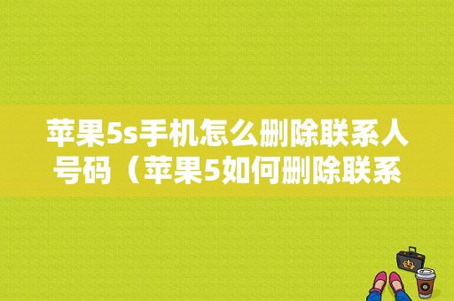 苹果5s手机怎么删除联系人号码（苹果5如何删除联系人）