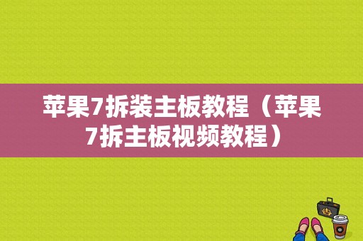 苹果7拆装主板教程（苹果7拆主板视频教程）-图1