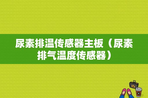 尿素排温传感器主板（尿素排气温度传感器）