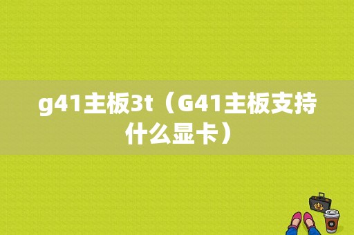 g41主板3t（G41主板支持什么显卡）