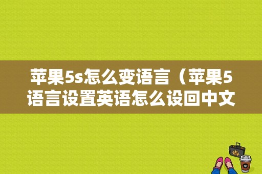 苹果5s怎么变语言（苹果5语言设置英语怎么设回中文）