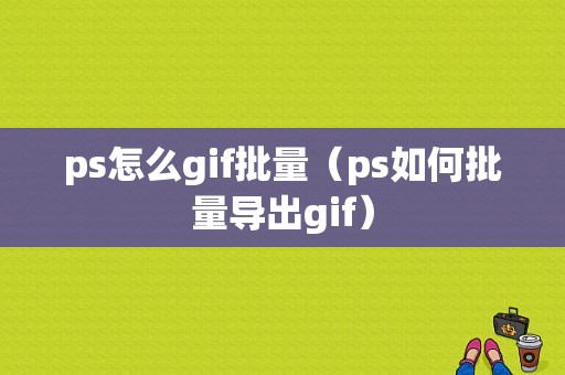 ps怎么gif批量（ps如何批量导出gif）-图1