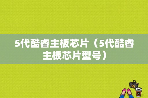 5代酷睿主板芯片（5代酷睿主板芯片型号）-图1