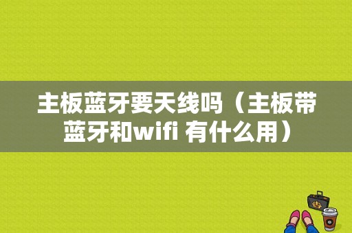 主板蓝牙要天线吗（主板带蓝牙和wifi 有什么用）-图1