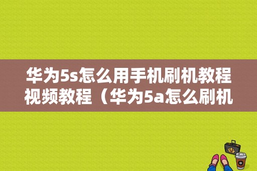 华为5s怎么用手机刷机教程视频教程（华为5a怎么刷机）-图1