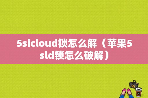 5sicloud锁怎么解（苹果5sld锁怎么破解）-图1