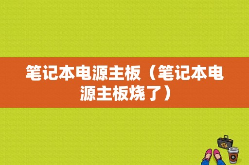 笔记本电源主板（笔记本电源主板烧了）