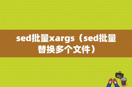 sed批量xargs（sed批量替换多个文件）