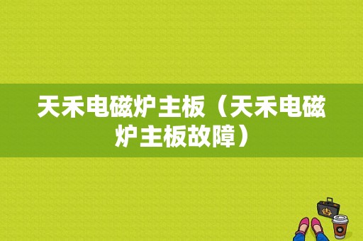 天禾电磁炉主板（天禾电磁炉主板故障）