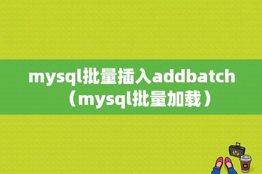 mysql批量插入addbatch（mysql批量加载）-图1