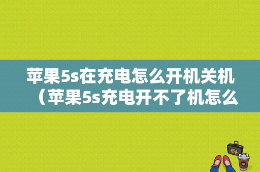 苹果5s在充电怎么开机关机（苹果5s充电开不了机怎么办）