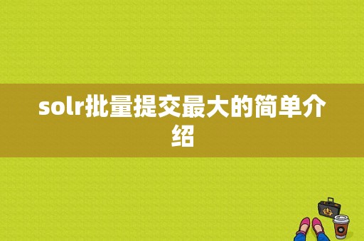 solr批量提交最大的简单介绍