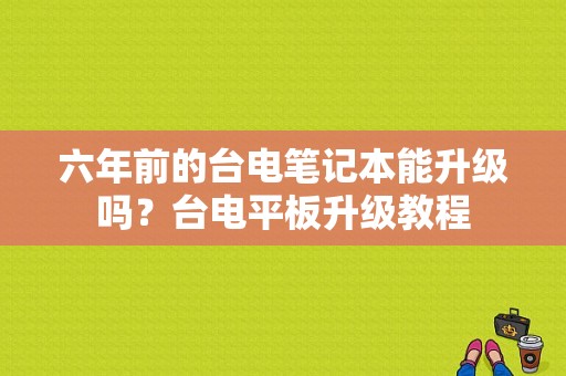 六年前的台电笔记本能升级吗？台电平板升级教程