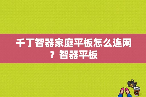 千丁智器家庭平板怎么连网？智器平板